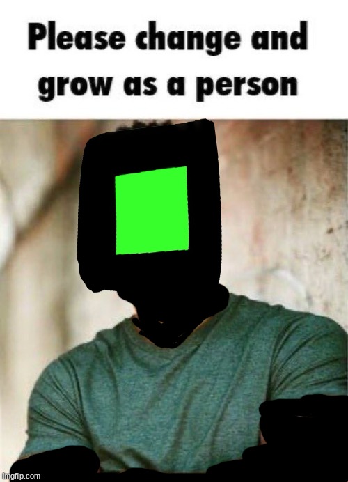 Please change and grow as a person | image tagged in please change and grow as a person | made w/ Imgflip meme maker