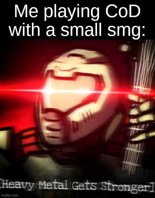 BRUH ;-; I played a match of flags and they all kept going for C and I just kept mowing them down | Me playing CoD with a small smg: | image tagged in heavy metal get stronger | made w/ Imgflip meme maker
