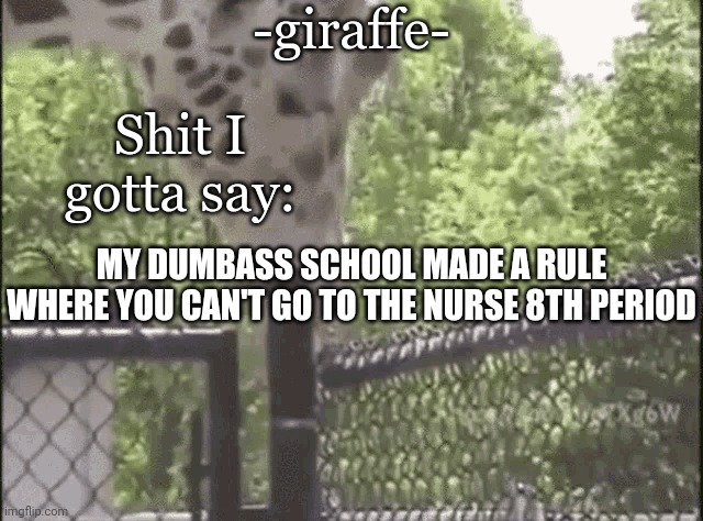 -giraffe- | MY DUMBASS SCHOOL MADE A RULE WHERE YOU CAN'T GO TO THE NURSE 8TH PERIOD | image tagged in -giraffe- | made w/ Imgflip meme maker