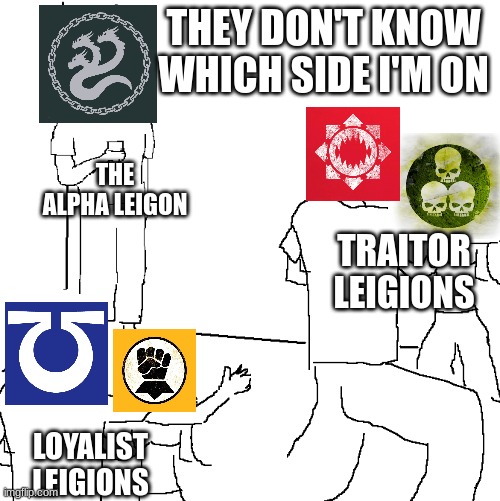 Alpha moment | THEY DON'T KNOW WHICH SIDE I'M ON; THE ALPHA LEIGON; TRAITOR LEIGIONS; LOYALIST LEIGIONS | image tagged in they don't know,warhammer40k,warhammer | made w/ Imgflip meme maker