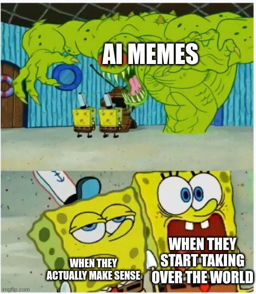 This meme was made by AI | AI MEMES; WHEN THEY START TAKING OVER THE WORLD; WHEN THEY ACTUALLY MAKE SENSE | image tagged in spongebob squarepants scared but also not scared,artificial intelligence | made w/ Imgflip meme maker