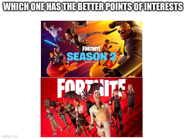 What do you think | WHICH ONE HAS THE BETTER POINTS OF INTERESTS | image tagged in fortnite | made w/ Imgflip meme maker