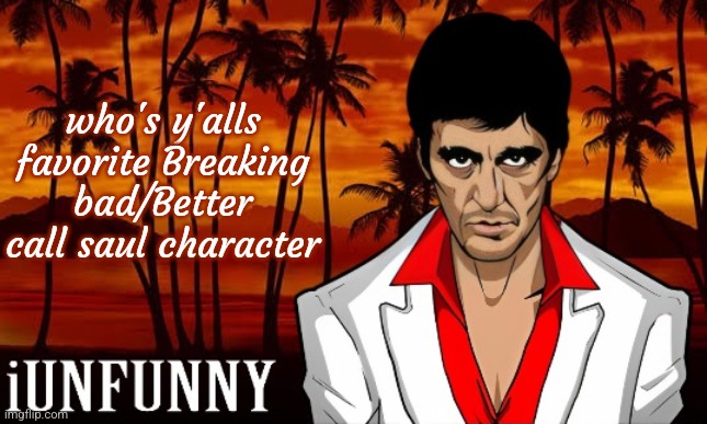 iUnFunny's Scarface template | who's y'alls favorite Breaking bad/Better call saul character | image tagged in iunfunny's scarface template | made w/ Imgflip meme maker