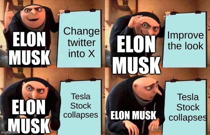 This is how things are rn | Improve the look; Change twitter into X; ELON MUSK; ELON MUSK; Tesla Stock collapses; Tesla Stock collapses; ELON MUSK; ELON MUSK | image tagged in memes,gru's plan,tesla,twitter,elon musk | made w/ Imgflip meme maker