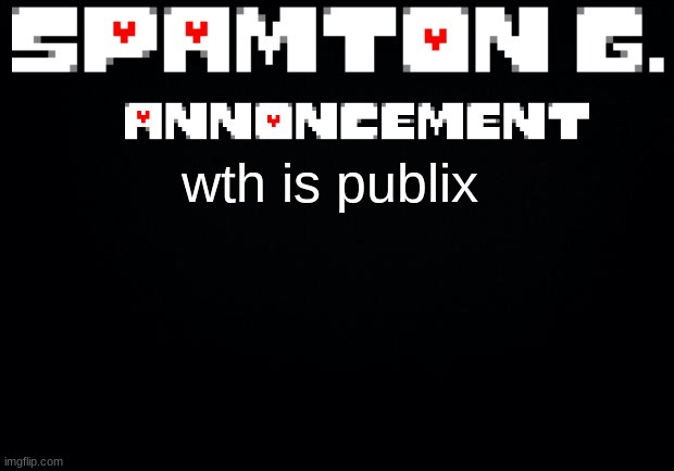 Spamton announcement temp | wth is publix | image tagged in spamton announcement temp | made w/ Imgflip meme maker