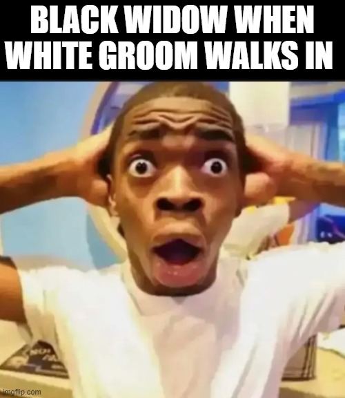 loool | BLACK WIDOW WHEN WHITE GROOM WALKS IN | image tagged in surprised black guy | made w/ Imgflip meme maker