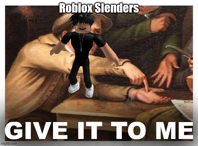 Give it to me | Roblox Slenders GIVE IT TO ME | image tagged in give it to me | made w/ Imgflip meme maker