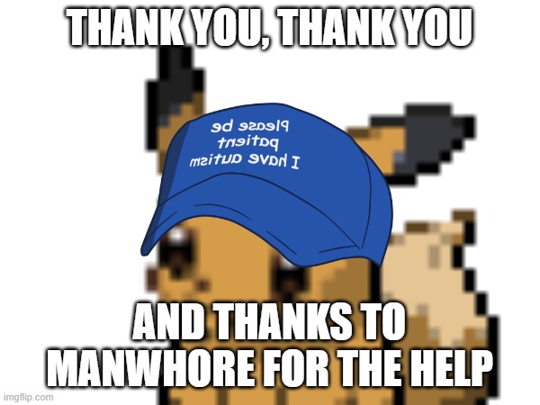THANK YOU, THANK YOU AND THANKS TO MANWHORE FOR THE HELP | made w/ Imgflip meme maker