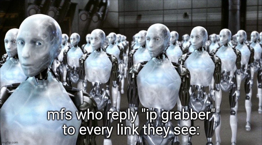iRobot | mfs who reply "ip grabber" to every link they see: | image tagged in irobot | made w/ Imgflip meme maker