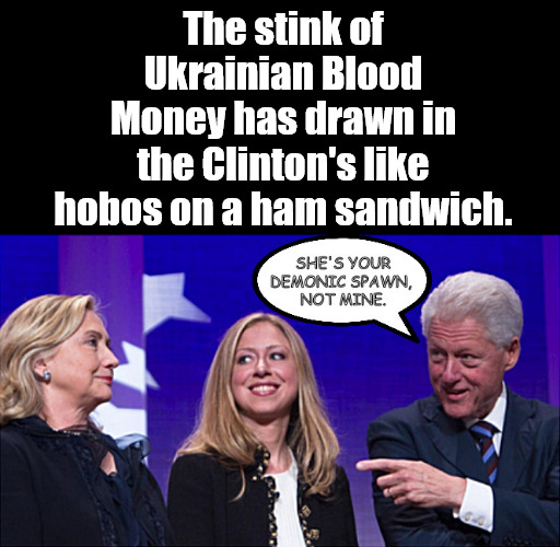 Oh those grifters! Democrat role models for Amerika. | The stink of Ukrainian Blood Money has drawn in the Clinton's like hobos on a ham sandwich. | image tagged in memes,politics | made w/ Imgflip meme maker