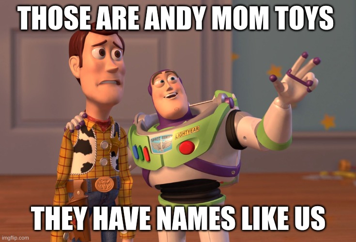 mom toys | THOSE ARE ANDY MOM TOYS; THEY HAVE NAMES LIKE US | image tagged in memes,x x everywhere | made w/ Imgflip meme maker