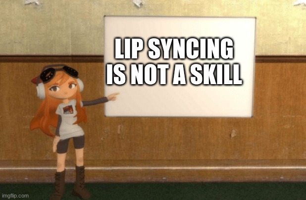 no | LIP SYNCING IS NOT A SKILL | image tagged in smg4s meggy pointing at board | made w/ Imgflip meme maker
