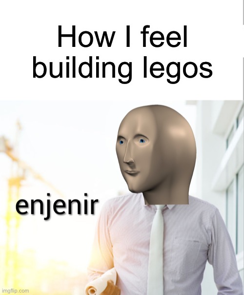 Enjenir | How I feel building legos | image tagged in meme man engineer | made w/ Imgflip meme maker