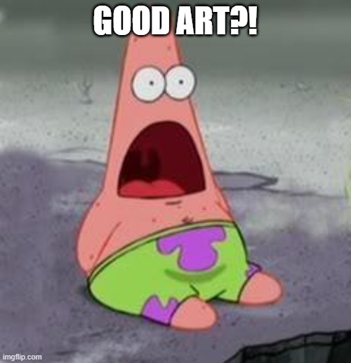 Suprised Patrick | GOOD ART?! | image tagged in suprised patrick | made w/ Imgflip meme maker