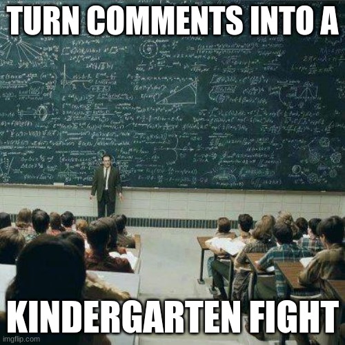 School | TURN COMMENTS INTO A; KINDERGARTEN FIGHT | image tagged in school | made w/ Imgflip meme maker