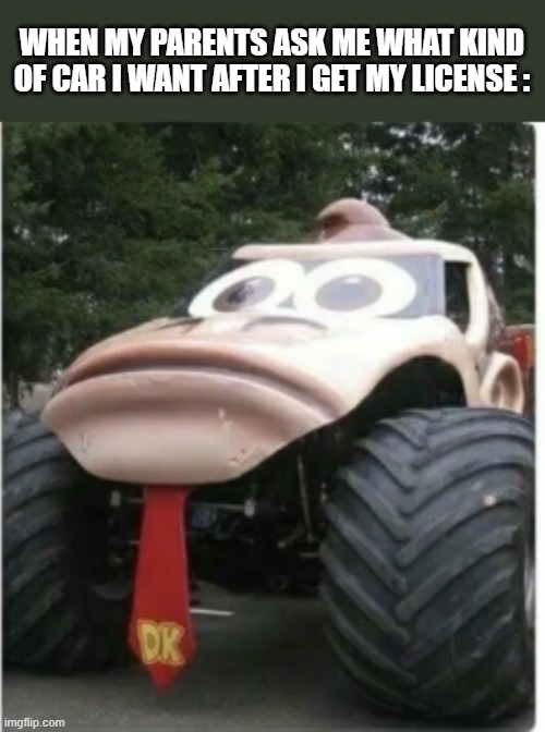 Donkey Car | WHEN MY PARENTS ASK ME WHAT KIND OF CAR I WANT AFTER I GET MY LICENSE : | image tagged in donkey kong,car,cursed image | made w/ Imgflip meme maker
