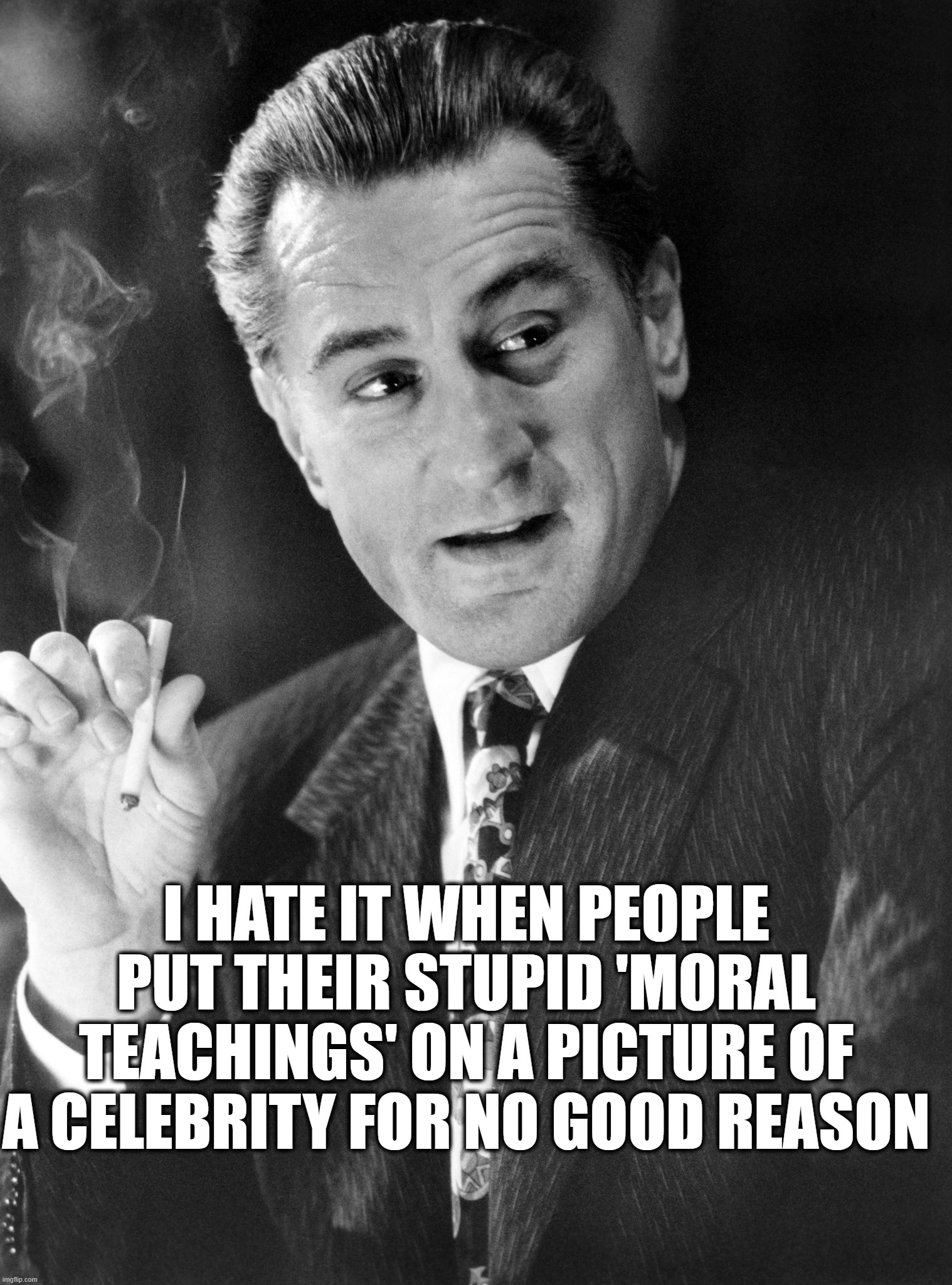 No Good Reason | I HATE IT WHEN PEOPLE PUT THEIR STUPID 'MORAL TEACHINGS' ON A PICTURE OF A CELEBRITY FOR NO GOOD REASON | image tagged in dumb,celebrity,images | made w/ Imgflip meme maker