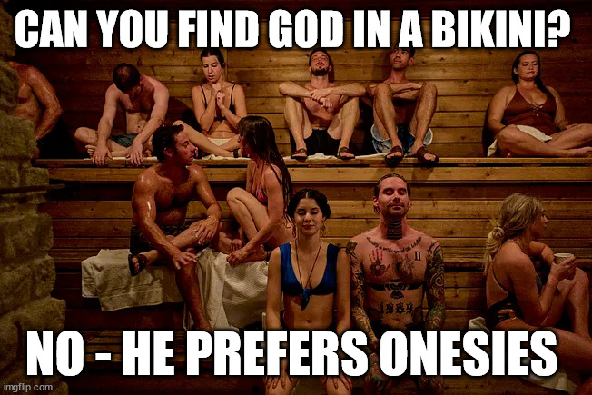 CAN YOU FIND GOD IN A BIKINI? NO - HE PREFERS ONESIES | image tagged in new age,god | made w/ Imgflip meme maker