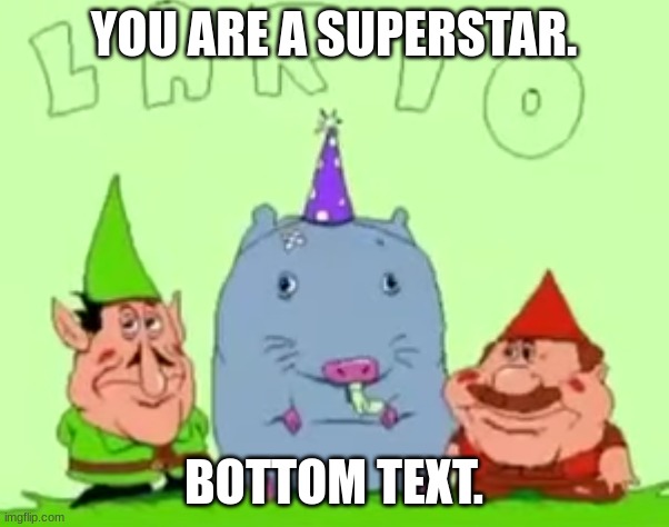 lario | YOU ARE A SUPERSTAR. BOTTOM TEXT. | image tagged in lario | made w/ Imgflip meme maker
