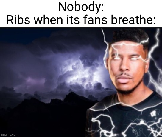 You should kill yourself now | Nobody:
Ribs when its fans breathe: | image tagged in you should kill yourself now | made w/ Imgflip meme maker