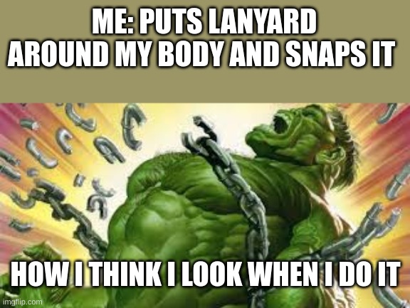 front page | ME: PUTS LANYARD AROUND MY BODY AND SNAPS IT; HOW I THINK I LOOK WHEN I DO IT | image tagged in hulk,school | made w/ Imgflip meme maker