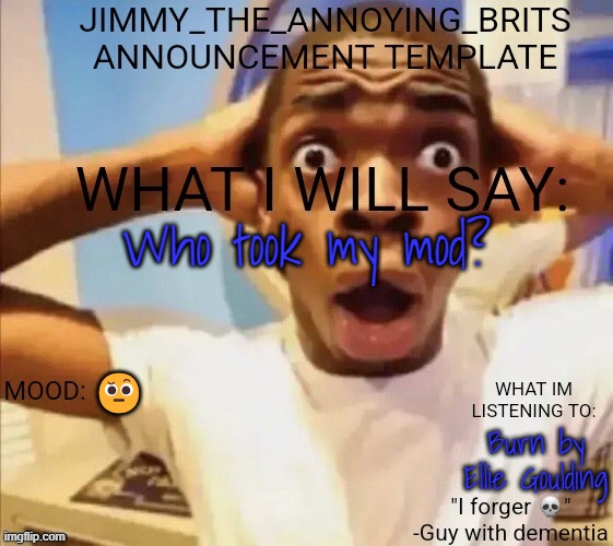 Who took my mod? 🤨; Burn by Ellie Goulding | image tagged in jimmy_the_annoying_brits announcement template thx jack | made w/ Imgflip meme maker