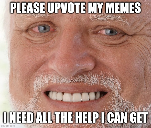 Hide the Pain Harold | PLEASE UPVOTE MY MEMES I NEED ALL THE HELP I CAN GET | image tagged in hide the pain harold | made w/ Imgflip meme maker