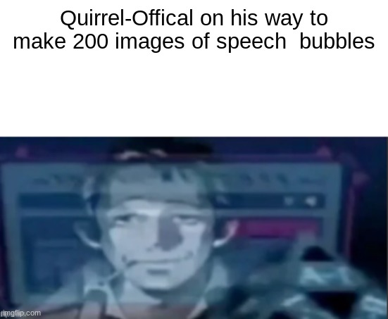 silly ass dude | Quirrel-Offical on his way to make 200 images of speech  bubbles | image tagged in silly ass dude | made w/ Imgflip meme maker