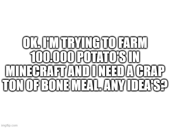 comment idaes | OK. I'M TRYING TO FARM 100.000 POTATO'S IN MINECRAFT AND I NEED A CRAP TON OF BONE MEAL. ANY IDEA'S? | image tagged in technoblade | made w/ Imgflip meme maker