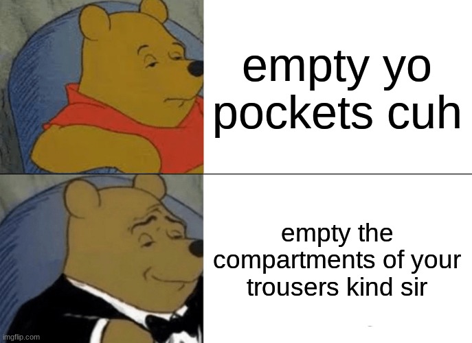 a more refined way of saying | empty yo pockets cuh; empty the compartments of your trousers kind sir | image tagged in memes,tuxedo winnie the pooh,funny,robbery,meme,british | made w/ Imgflip meme maker