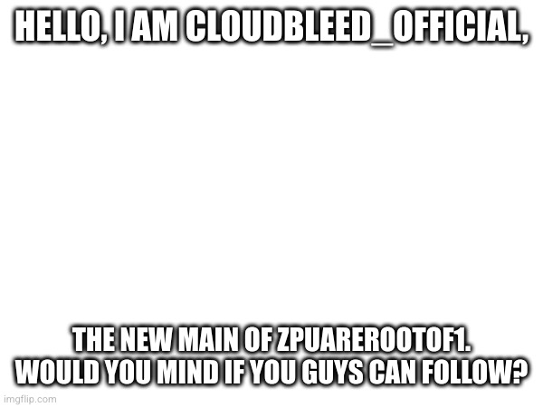 SquareRootOfNegative1 | HELLO, I AM CLOUDBLEED_OFFICIAL, THE NEW MAIN OF ZPUAREROOTOF1.
WOULD YOU MIND IF YOU GUYS CAN FOLLOW? | made w/ Imgflip meme maker