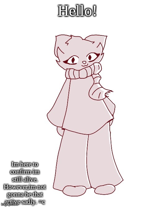 Scarf (drawn by potat) | Hello! Im here to confirm im still alive.
However,im not gonna be that active sadly. =c | image tagged in scarf drawn by potat | made w/ Imgflip meme maker