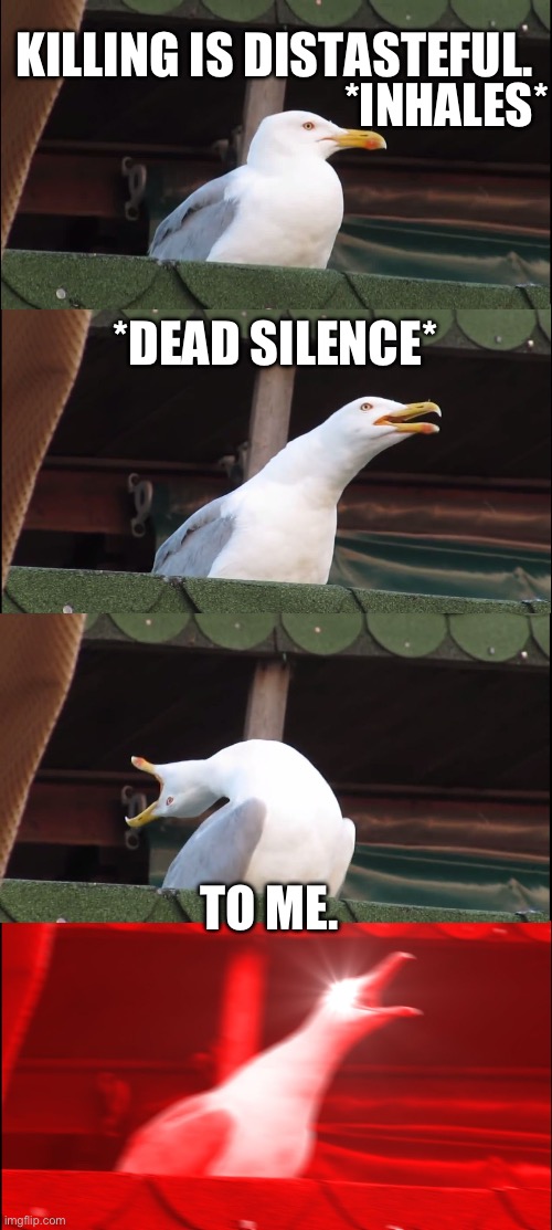 Inhaling Seagull Meme | KILLING IS DISTASTEFUL. *INHALES*; *DEAD SILENCE*; TO ME. | image tagged in memes,inhaling seagull | made w/ Imgflip meme maker
