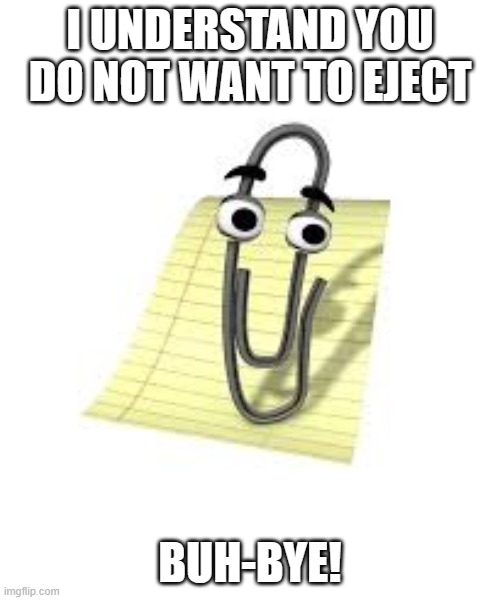 Eject | I UNDERSTAND YOU DO NOT WANT TO EJECT; BUH-BYE! | image tagged in clippy | made w/ Imgflip meme maker