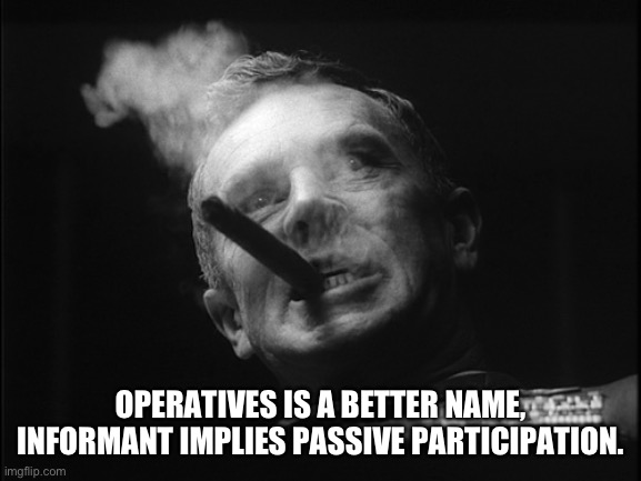 General Ripper (Dr. Strangelove) | OPERATIVES IS A BETTER NAME, INFORMANT IMPLIES PASSIVE PARTICIPATION. | image tagged in general ripper dr strangelove | made w/ Imgflip meme maker