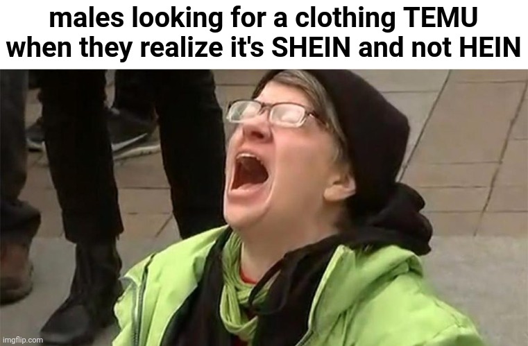 If men were like feminists - masculinists | males looking for a clothing TEMU when they realize it's SHEIN and not HEIN | image tagged in crying liberal,shein,temu,cheap | made w/ Imgflip meme maker