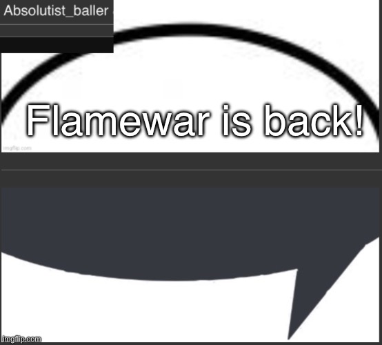 Absolutist_baller Anouncement | Flamewar is back! | image tagged in absolutist_baller anouncement | made w/ Imgflip meme maker