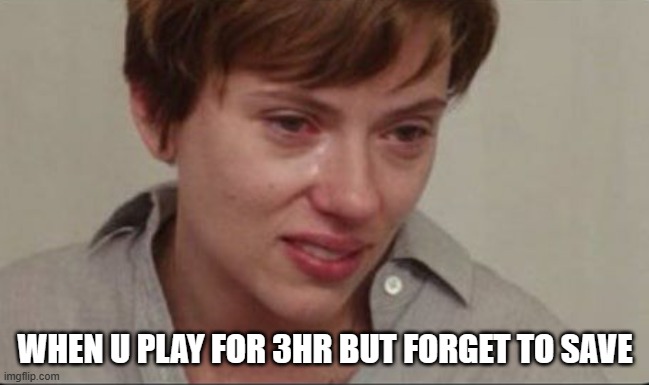 Scarlett Johansson sad | WHEN U PLAY FOR 3HR BUT FORGET TO SAVE | image tagged in scarlett johansson sad | made w/ Imgflip meme maker