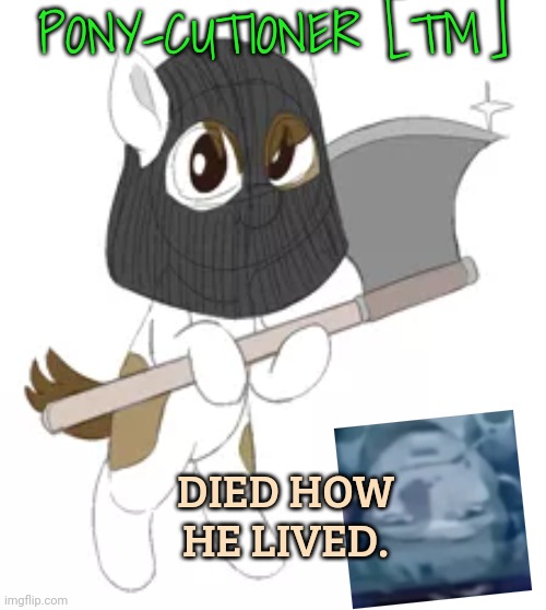 PONY-CUTIONER [TM] DIED HOW HE LIVED. | made w/ Imgflip meme maker
