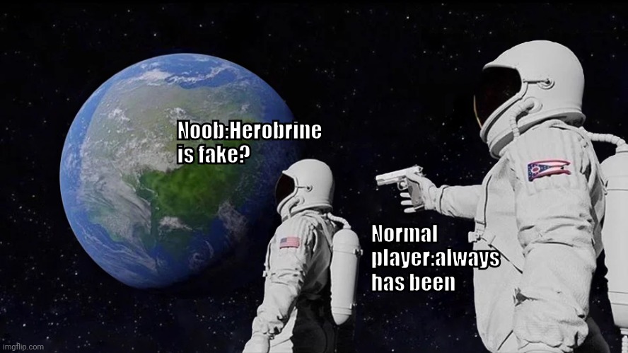 Always Has Been | Noob:Herobrine is fake? Normal player:always has been | image tagged in memes,always has been | made w/ Imgflip meme maker