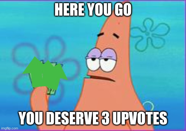 i have three upvotes | HERE YOU GO; YOU DESERVE 3 UPVOTES | image tagged in patrick star three dollars,upvotes | made w/ Imgflip meme maker