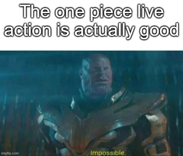 how.. | The one piece live action is actually good | image tagged in thanos impossible | made w/ Imgflip meme maker