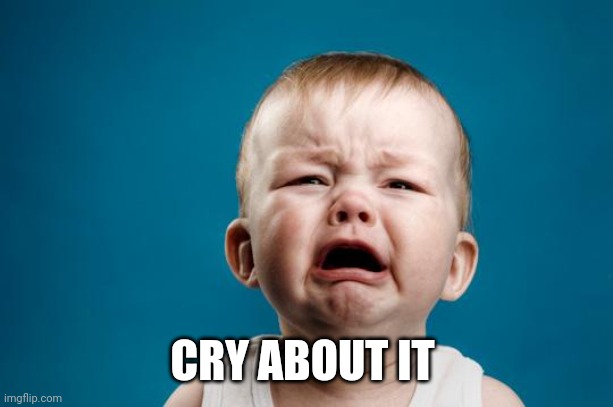 BABY CRYING | CRY ABOUT IT | image tagged in baby crying | made w/ Imgflip meme maker