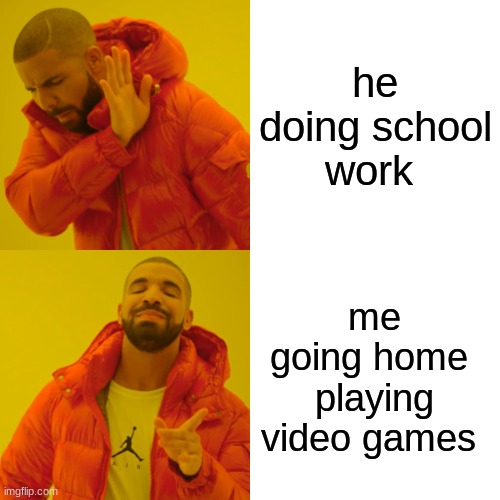 Drake Hotline Bling | he doing school work; me going home  playing video games | image tagged in memes,drake hotline bling | made w/ Imgflip meme maker