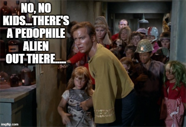 Dirty Alien | NO, NO KIDS...THERE'S A PEDOPHILE ALIEN OUT THERE..... | image tagged in captain kirk,star trek | made w/ Imgflip meme maker