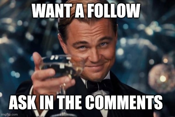 Want a follow | WANT A FOLLOW; ASK IN THE COMMENTS | image tagged in memes,leonardo dicaprio cheers | made w/ Imgflip meme maker