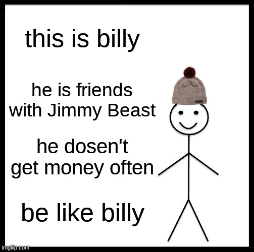 be like billy | this is billy; he is friends with Jimmy Beast; he dosen't get money often; be like billy | image tagged in memes,be like bill,be like billy,haha,why are you reading the tags,stop it | made w/ Imgflip meme maker