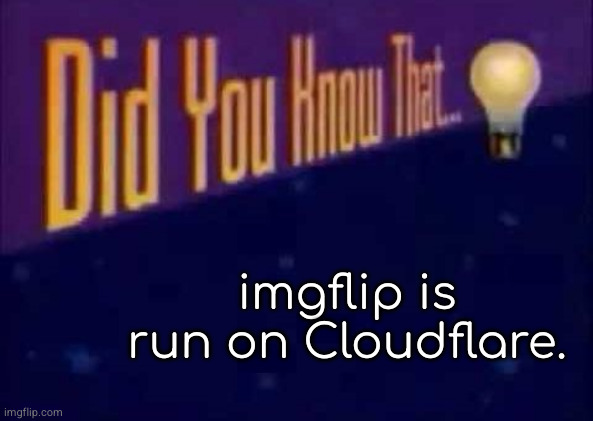 Did you know that... | imgflip is run on Cloudflare. | image tagged in did you know that | made w/ Imgflip meme maker