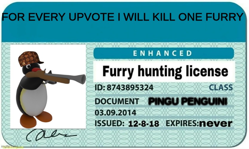 furry hunting license | FOR EVERY UPVOTE I WILL KILL ONE FURRY; PINGU PENGUINI | image tagged in furry hunting license | made w/ Imgflip meme maker