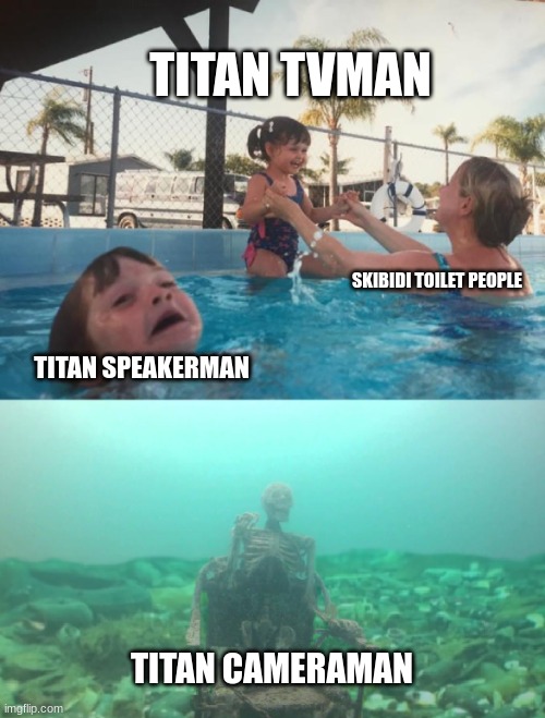 Titan cameraman is hella underrated | TITAN TVMAN; SKIBIDI TOILET PEOPLE; TITAN SPEAKERMAN; TITAN CAMERAMAN | image tagged in mom ignoring kid drowning with skeleton in trash | made w/ Imgflip meme maker